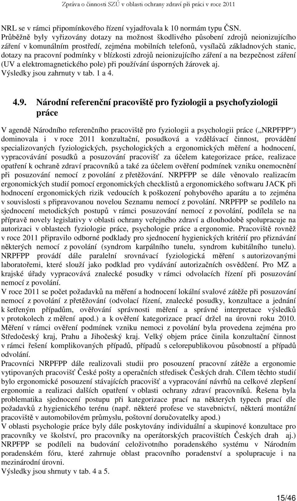 podmínky v blízkosti zdrojů neionizujícího záření a na bezpečnost záření (UV a elektromagnetického pole) při používání úsporných žárovek aj. Výsledky jsou zahrnuty v tab. 1 a 4. 4.9.