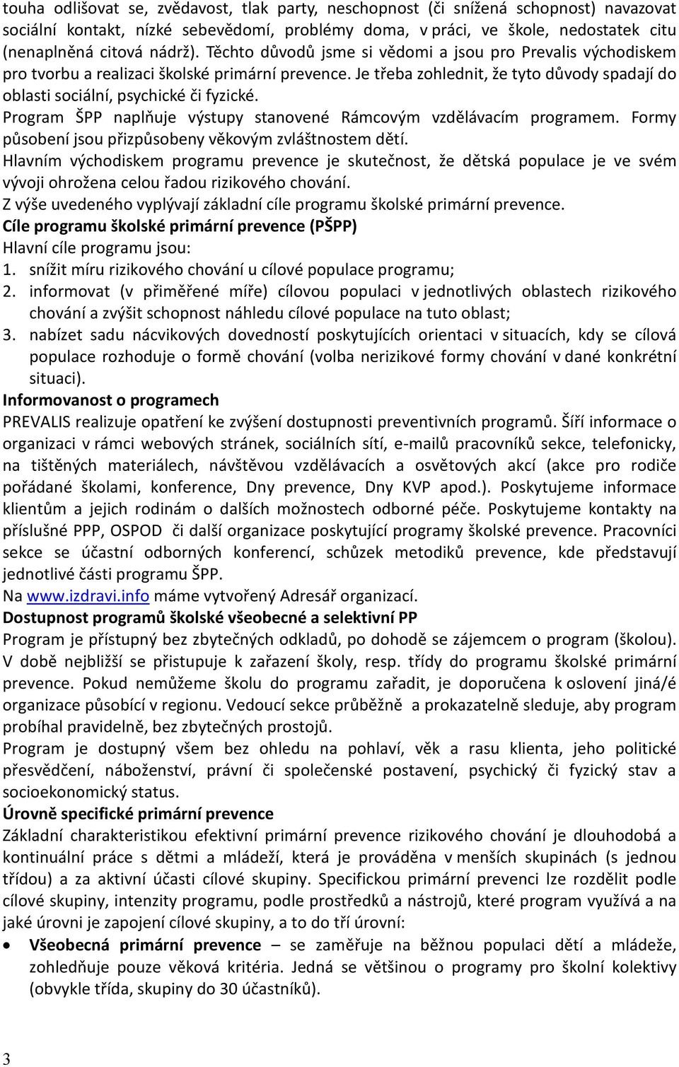 Program ŠPP naplňuje výstupy stanovené Rámcovým vzdělávacím programem. Formy působení jsou přizpůsobeny věkovým zvláštnostem dětí.