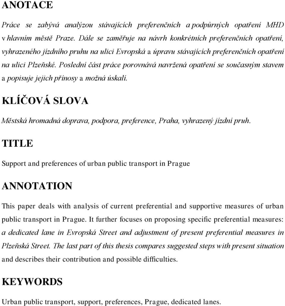 Poslední část práce porovnává navržená opatření se současným stavem a popisuje jejich přínosy a možná úskalí. KLÍČOVÁ SLOVA Městská hromadná doprava, podpora, preference, Praha, vyhrazený jízdní pruh.