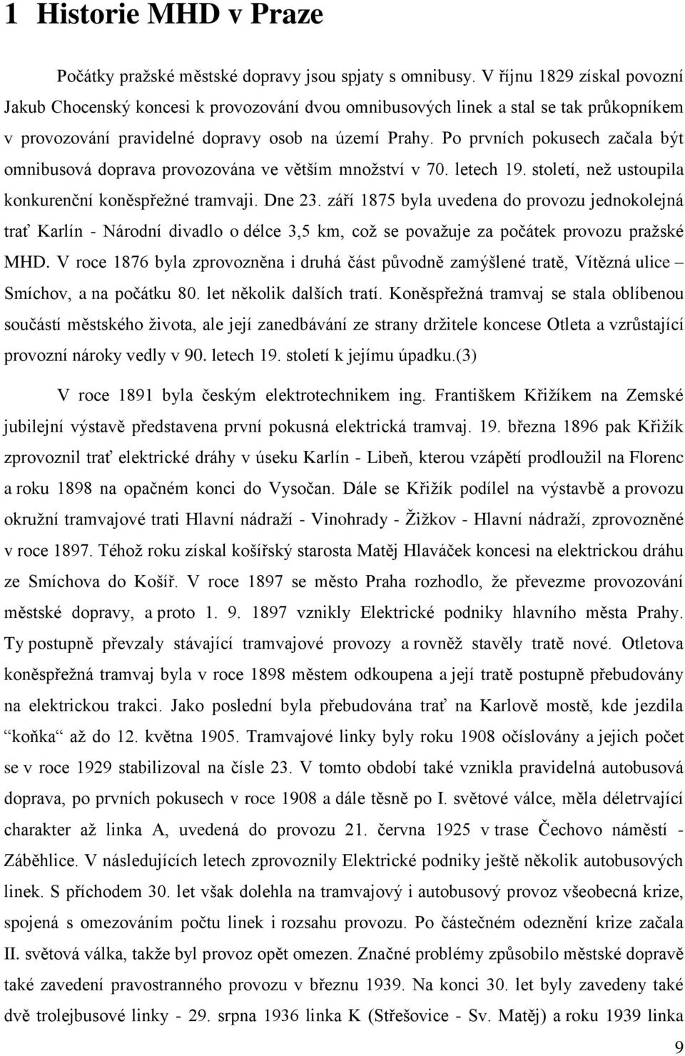 Po prvních pokusech začala být omnibusová doprava provozována ve větším mnoţství v 70. letech 19. století, neţ ustoupila konkurenční koněspřeţné tramvaji. Dne 23.