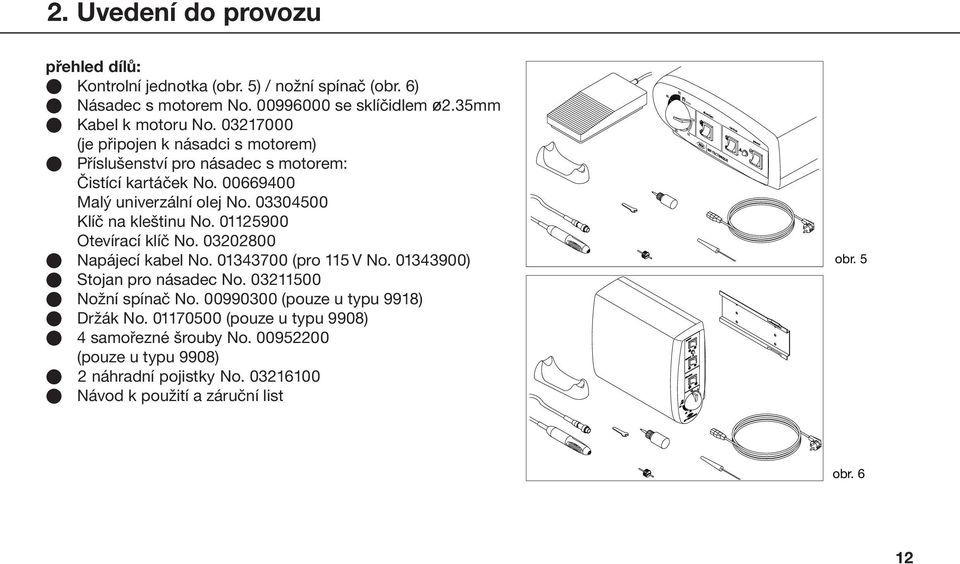 01125900 Otevírací klíč No. 03202800 Napájecí kabel No. 01343700 (pro 115 V No. 01343900) Stojan pro násadec No. 03211500 Nožní spínač No.