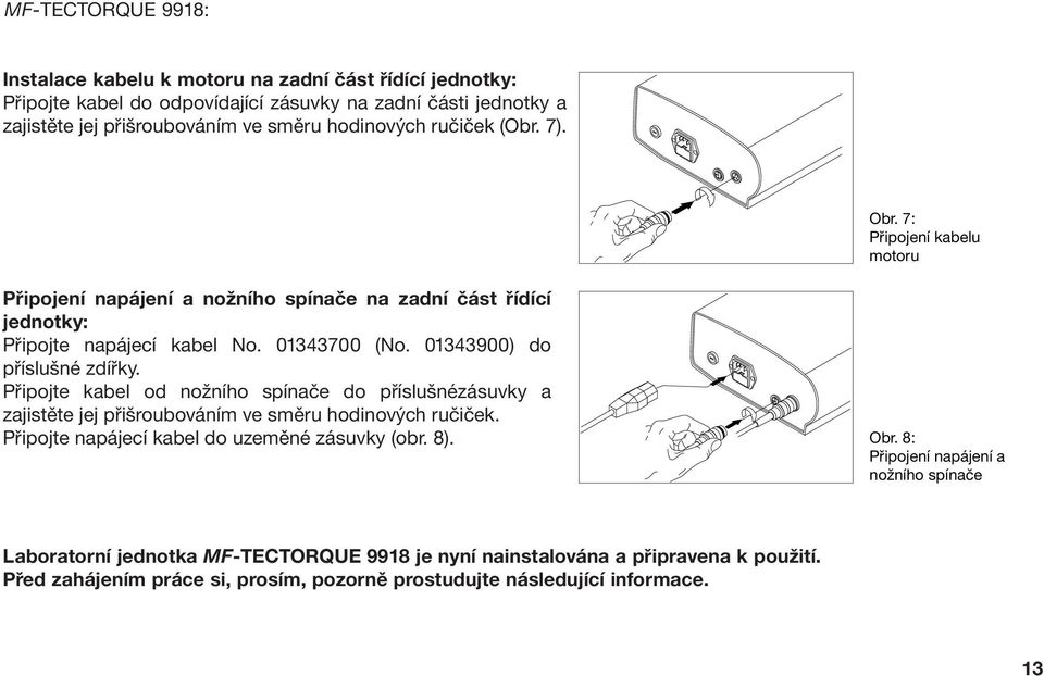 01343900) do příslušné zdířky. Připojte kabel od nožního spínače do příslušnézásuvky a zajistěte jej přišroubováním ve směru hodinových ručiček.