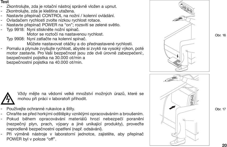 Typ 9908: Nyní zatlačte na kolenní spínač. Můžete nastavovat otáčky a do přednastavené rychlosti. - Pomalu a plynule zvyšujte rychlost, abyste si zvykli na vysoký výkon, poté motor zastavte.