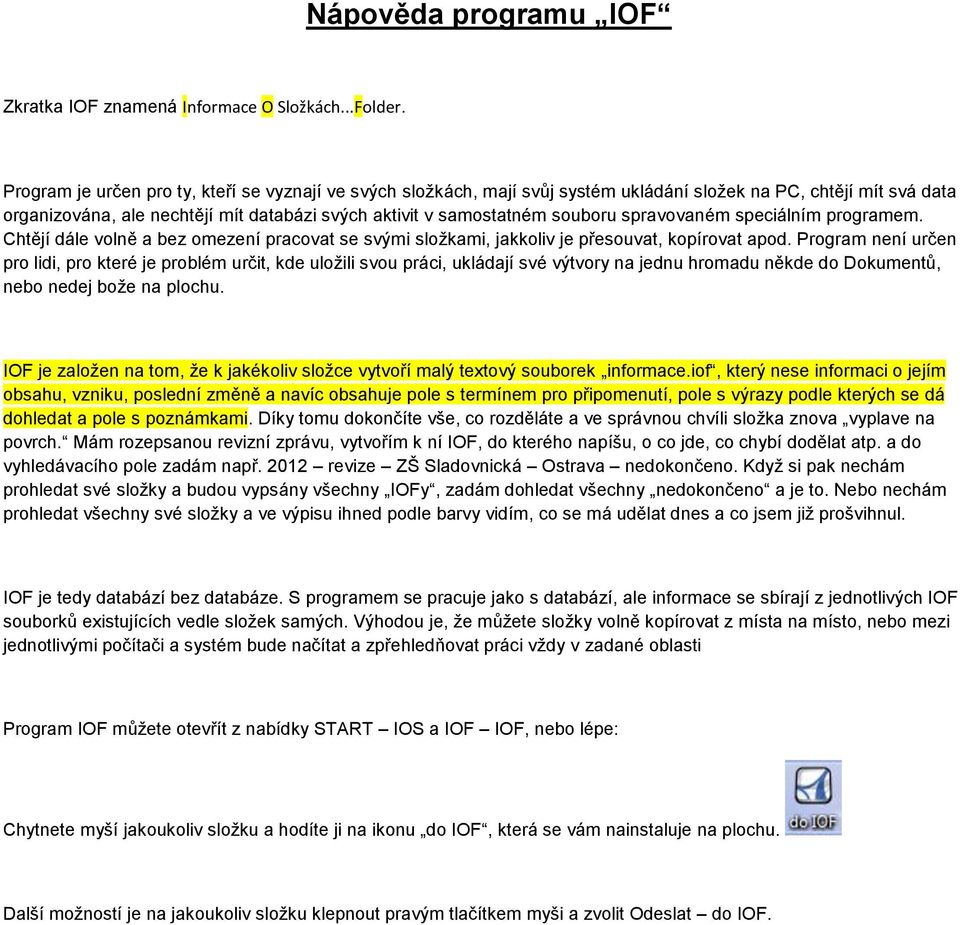 spravovaném speciálním programem. Chtějí dále volně a bez omezení pracovat se svými složkami, jakkoliv je přesouvat, kopírovat apod.