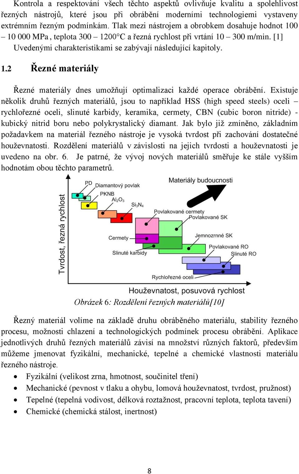 Existuje několik druhů řezných materiálů, jsou to například HSS (high speed steels) oceli rychlořezné oceli, slinuté karbidy, keramika, cermety, CBN (cubic boron nitride) - kubický nitrid boru nebo