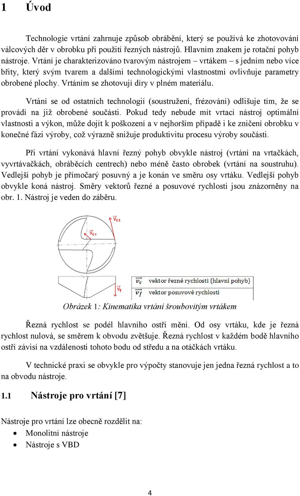 Vrtáním se zhotovují díry v plném materiálu. Vrtání se od ostatních technologií (soustružení, frézování) odlišuje tím, že se provádí na již obrobené součásti.