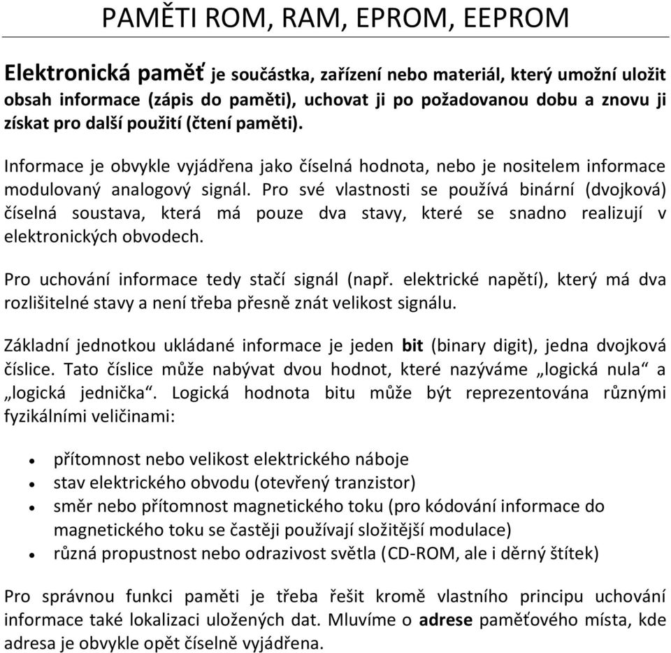 Pro své vlastnosti se používá binární (dvojková) číselná soustava, která má pouze dva stavy, které se snadno realizují v elektronických obvodech. Pro uchování informace tedy stačí signál (např.