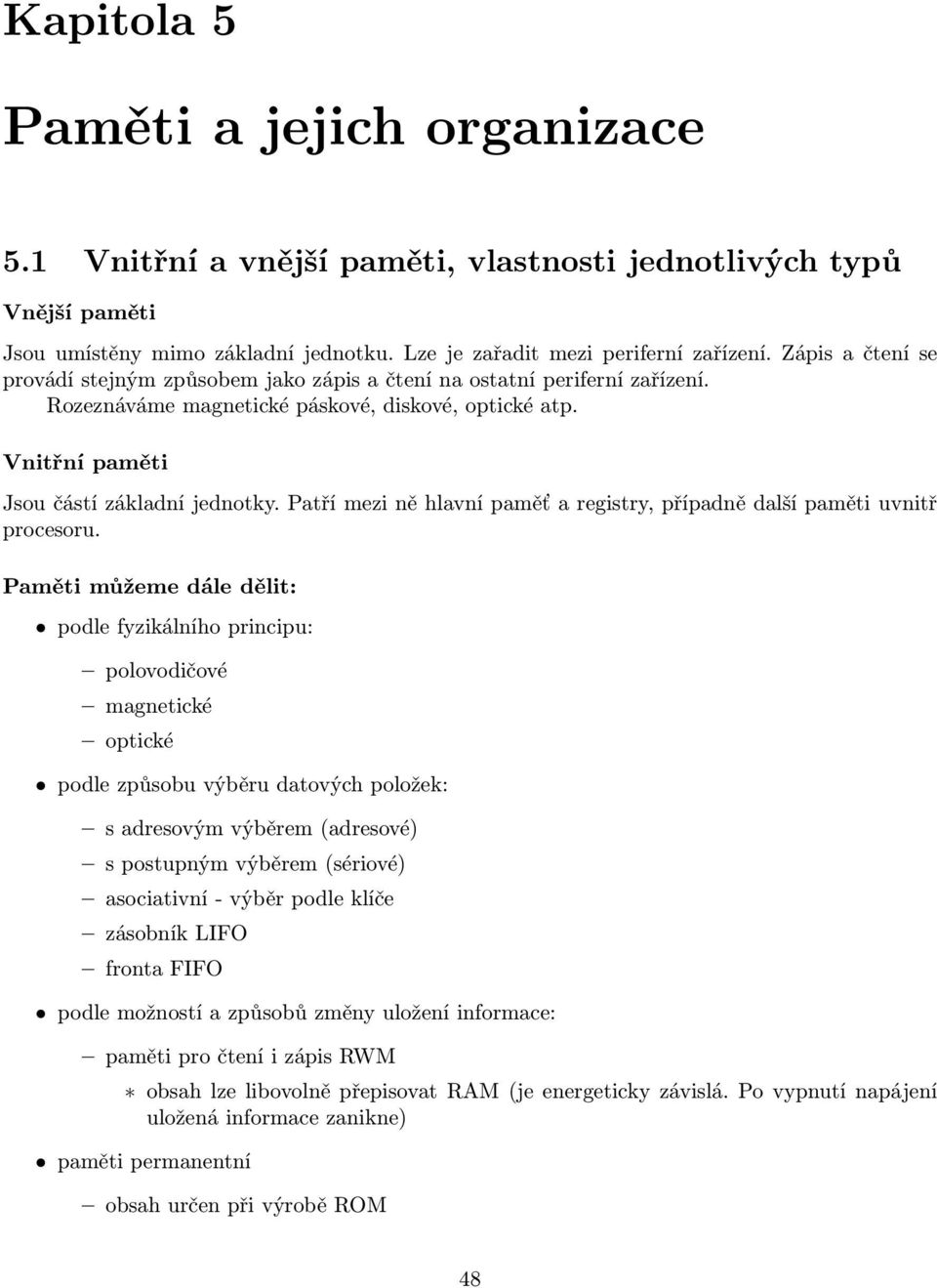 Patří mezi ně hlavní paměť a registry, případně další paměti uvnitř procesoru.