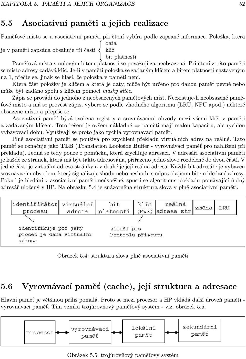 Je-li v paměti položka se zadaným klíčem a bitem platnosti nastaveným na 1, přečte se, jinak se hlásí, že položka v paměti není.