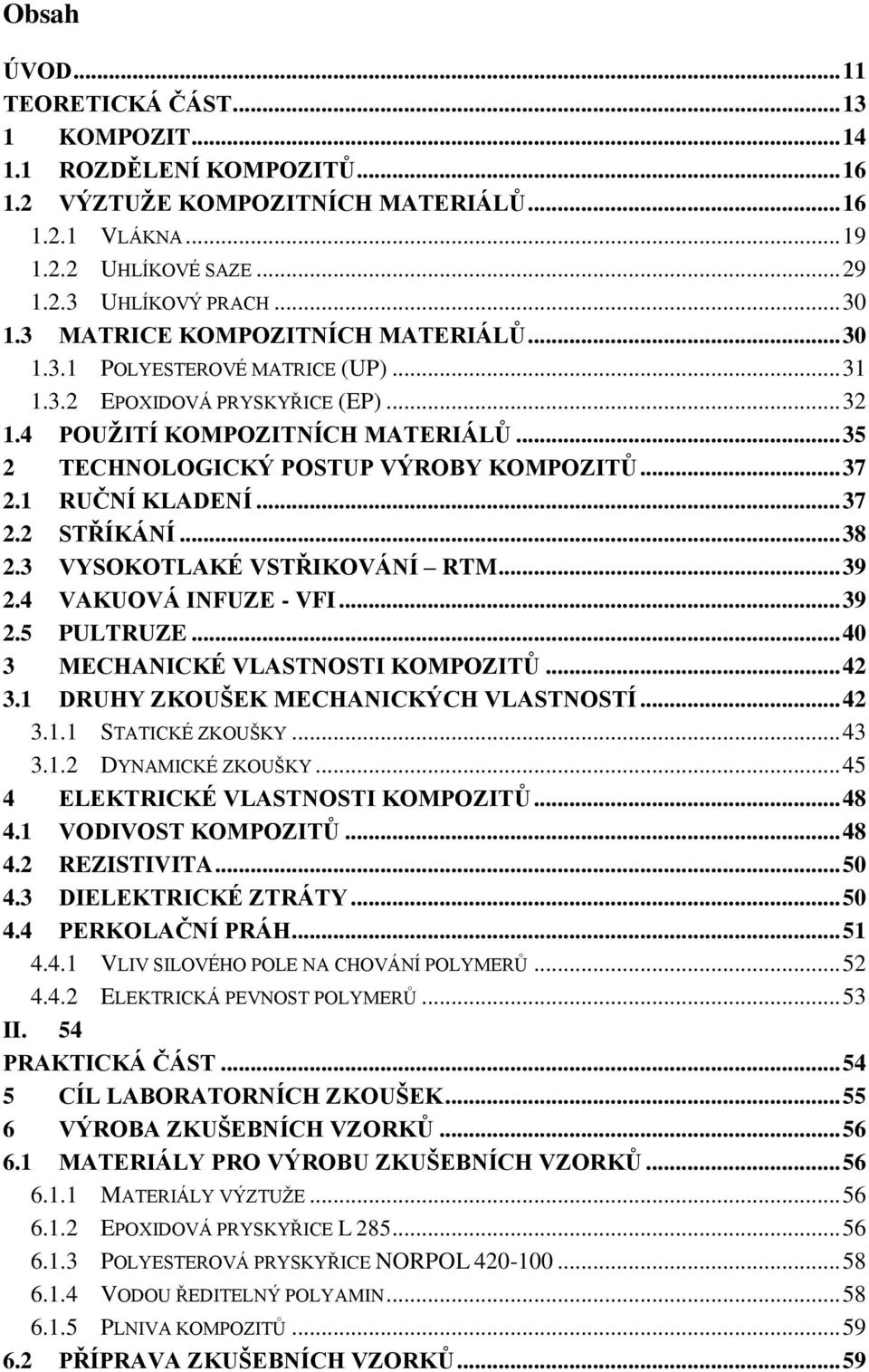 .. 37 2.1 RUČNÍ KLADENÍ... 37 2.2 STŘÍKÁNÍ... 38 2.3 VYSOKOTLAKÉ VSTŘIKOVÁNÍ RTM... 39 2.4 VAKUOVÁ INFUZE - VFI... 39 2.5 PULTRUZE... 40 3 MECHANICKÉ VLASTNOSTI KOMPOZITŮ... 42 3.