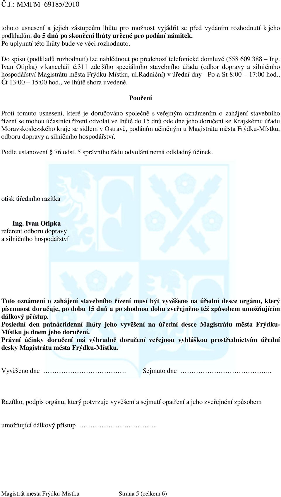 311 zdejšího speciálního stavebního úřadu (odbor dopravy a silničního hospodářství Magistrátu města Frýdku-Místku, ul.radniční) v úřední dny Po a St 8:00 17:00 hod., Čt 13:00 15:00 hod.