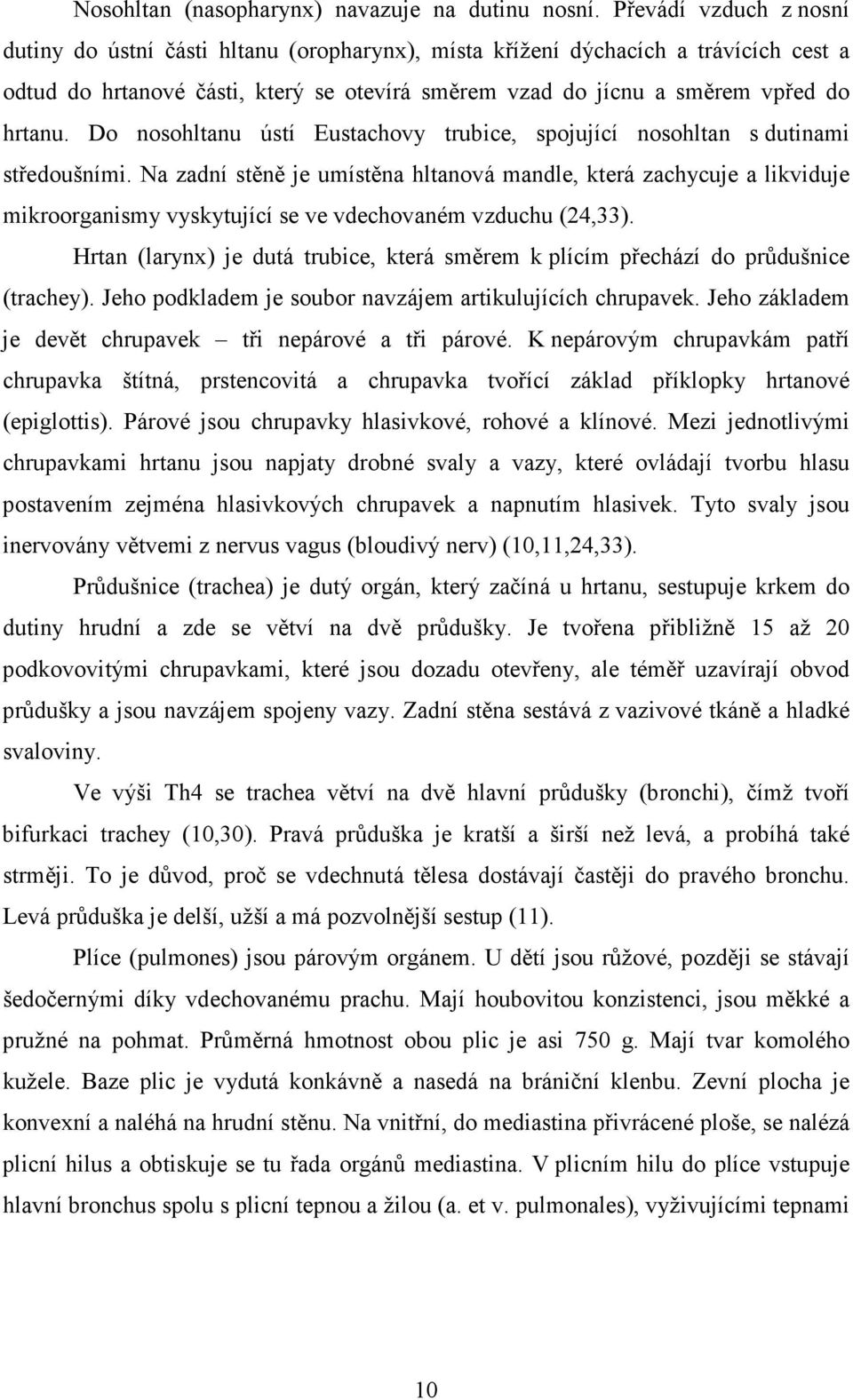 Do nosohltanu ústí Eustachovy trubice, spojující nosohltan s dutinami středoušními.