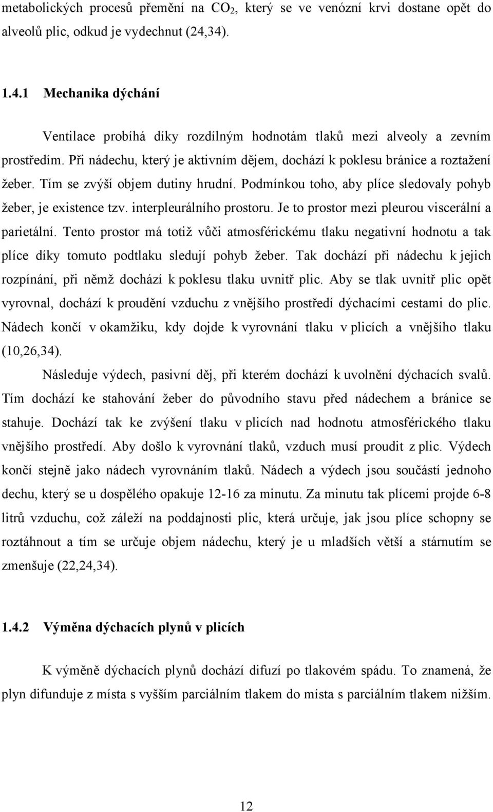 Tím se zvýší objem dutiny hrudní. Podmínkou toho, aby plíce sledovaly pohyb žeber, je existence tzv. interpleurálního prostoru. Je to prostor mezi pleurou viscerální a parietální.