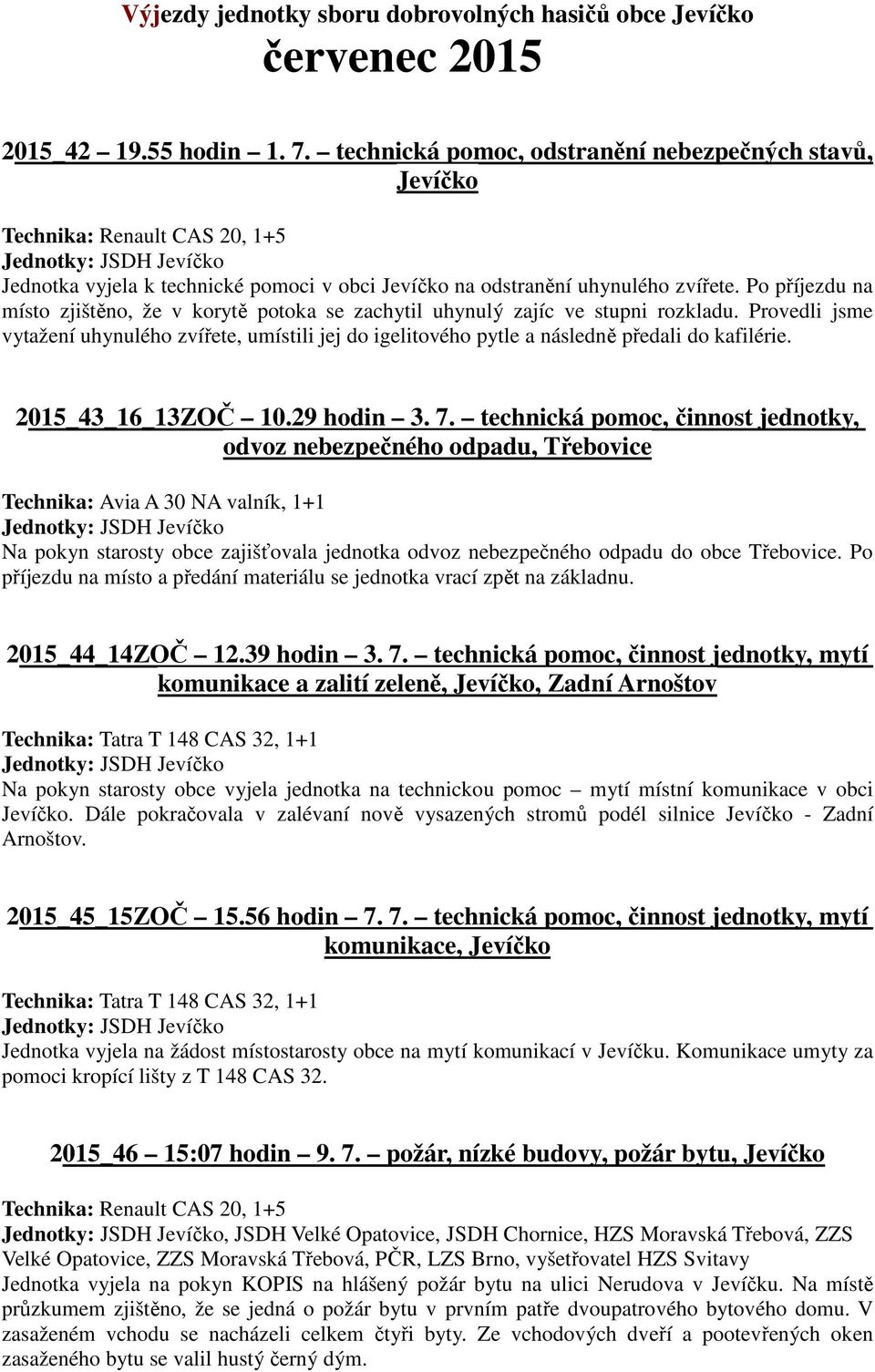 Po příjezdu na místo zjištěno, že v korytě potoka se zachytil uhynulý zajíc ve stupni rozkladu.