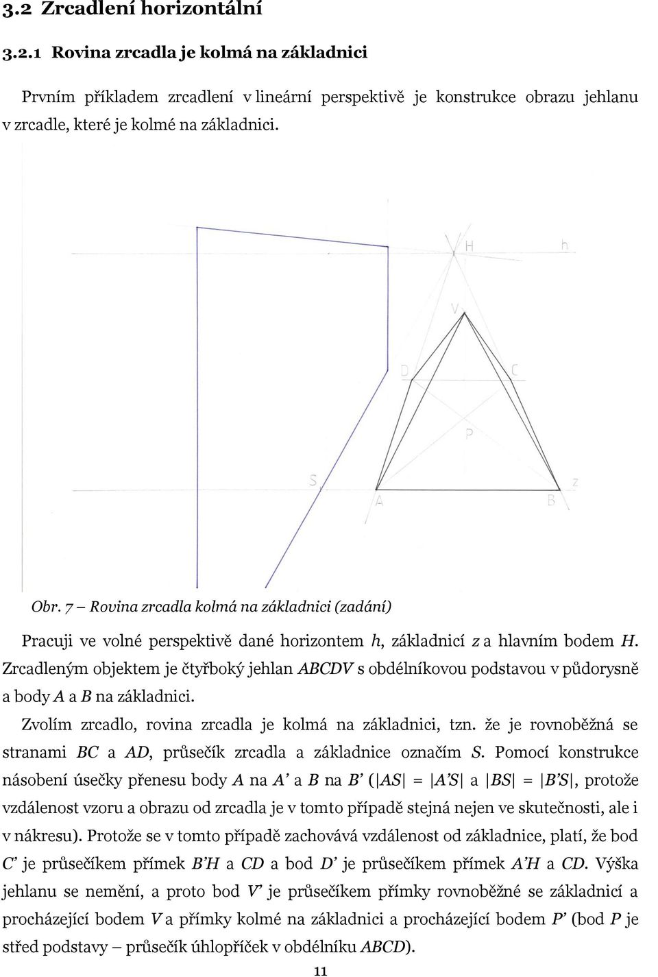 Zrcadleným objektem je čtyřboký jehlan ABCDV s obdélníkovou podstavou v půdorysně a body A a B na základnici. Zvolím zrcadlo, rovina zrcadla je kolmá na základnici, tzn.