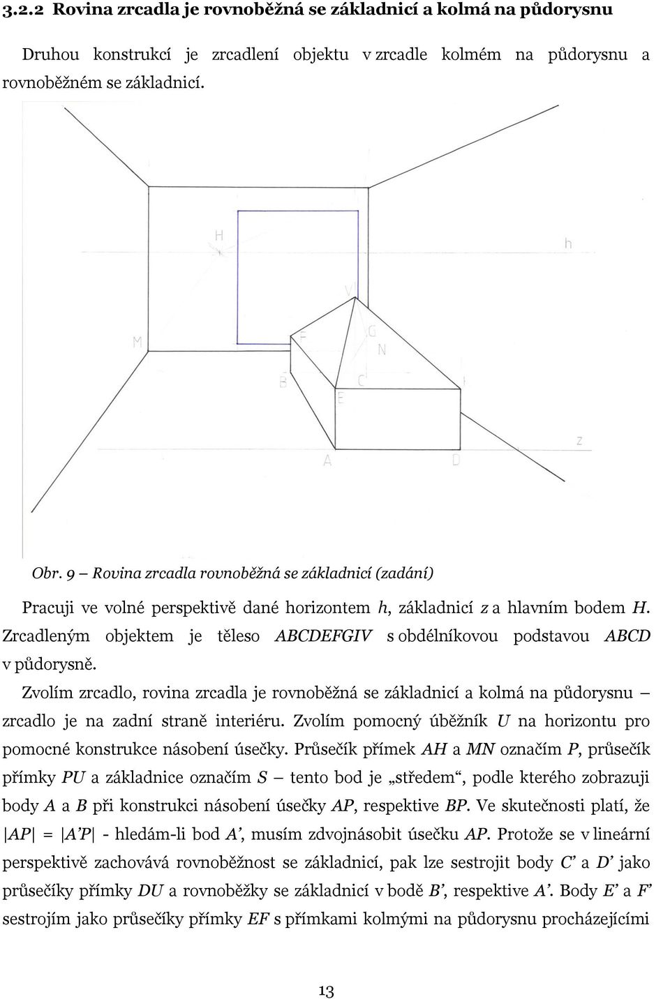 Zrcadleným objektem je těleso ABCDEFGIV s obdélníkovou podstavou ABCD v půdorysně. Zvolím zrcadlo, rovina zrcadla je rovnoběžná se základnicí a kolmá na půdorysnu zrcadlo je na zadní straně interiéru.