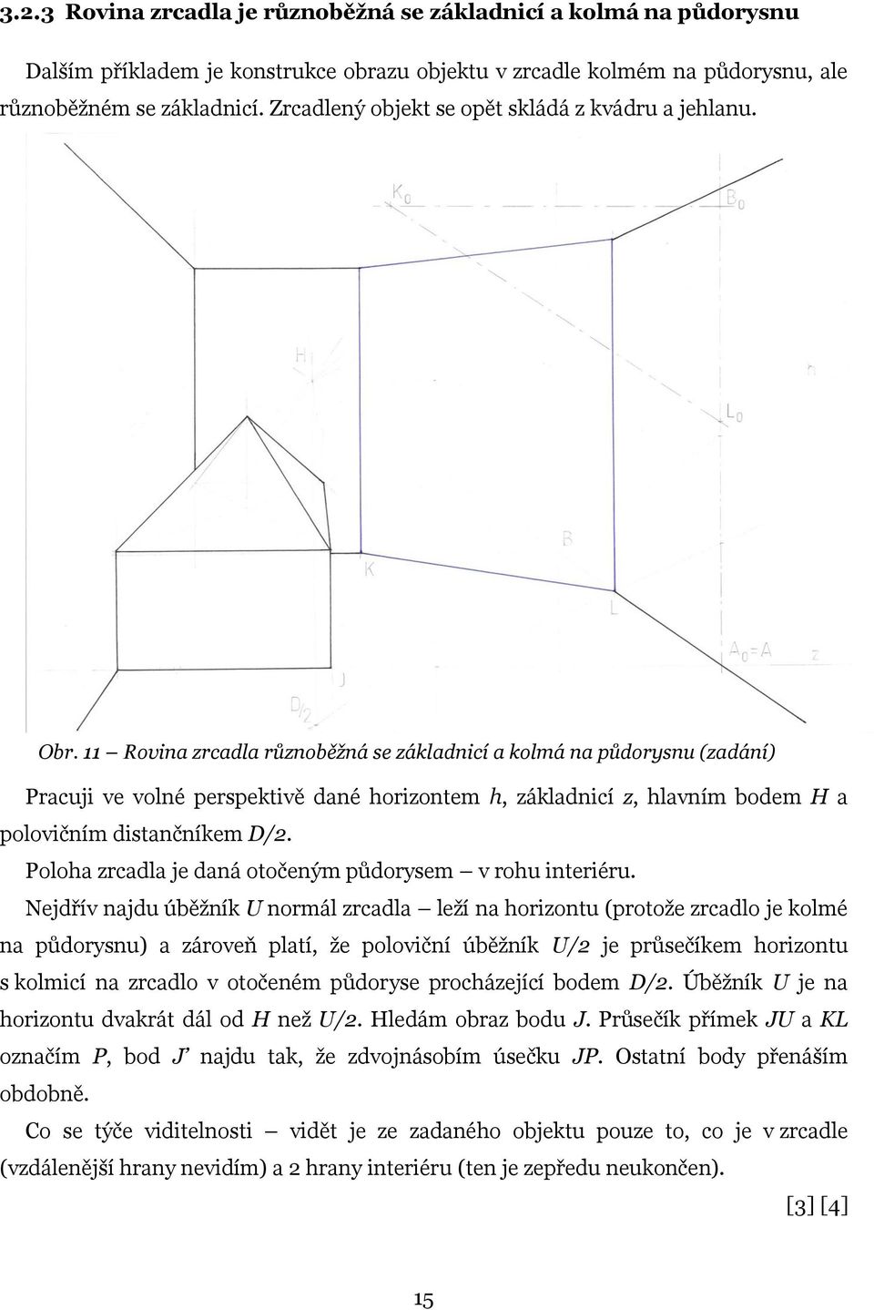 11 Rovina zrcadla různoběžná se základnicí a kolmá na půdorysnu (zadání) Pracuji ve volné perspektivě dané horizontem h, základnicí z, hlavním bodem H a polovičním distančníkem D/2.