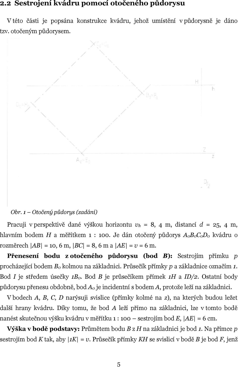 Je dán otočený půdorys A0B0C0D0 kvádru o rozměrech AB = 10, 6 m, BC = 8, 6 m a AE = v = 6 m. Přenesení bodu z otočeného půdorysu (bod B): Sestrojím přímku p procházející bodem B0 kolmou na základnici.