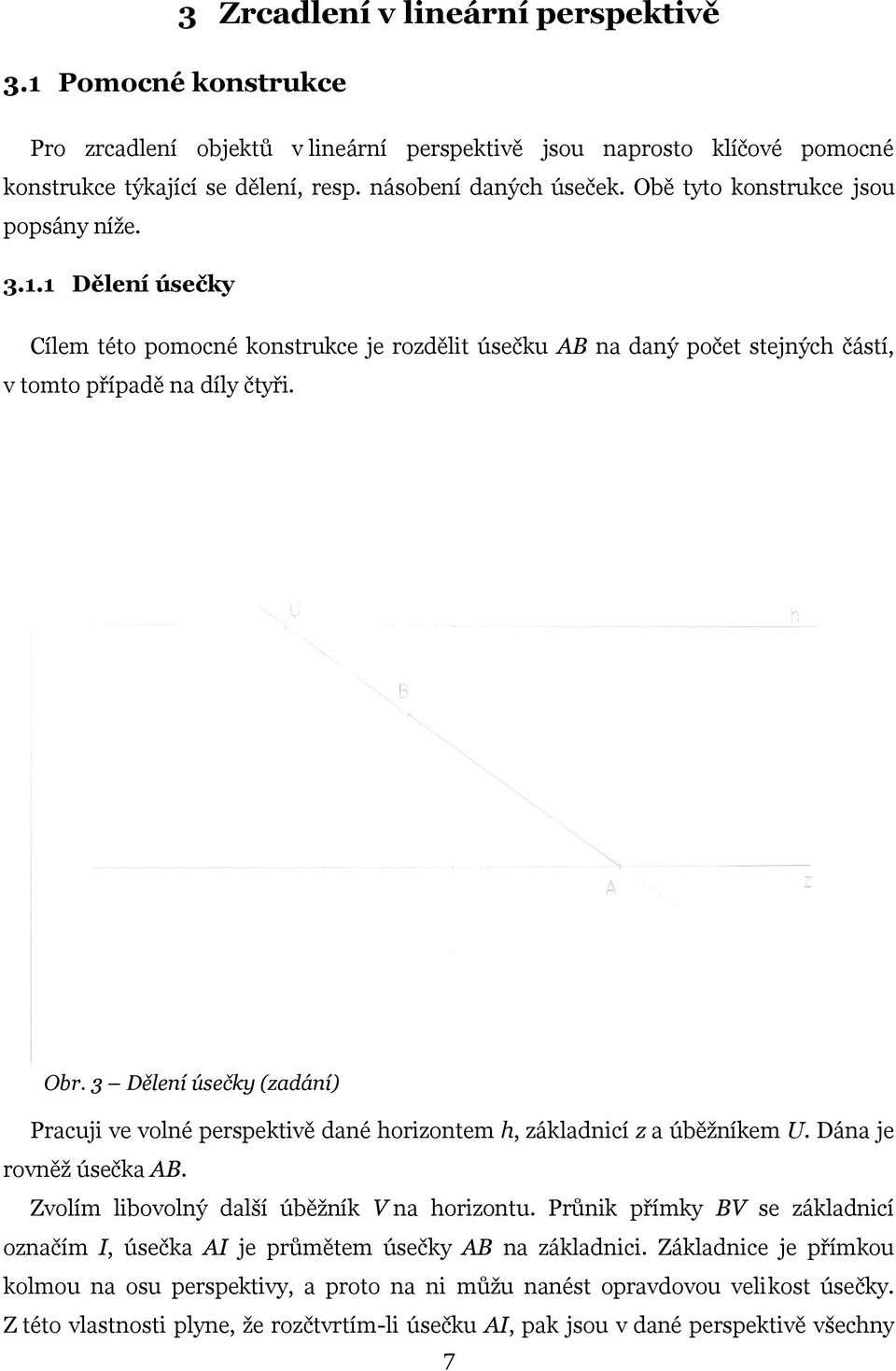 3 Dělení úsečky (zadání) Pracuji ve volné perspektivě dané horizontem h, základnicí z a úběžníkem U. Dána je rovněž úsečka AB. Zvolím libovolný další úběžník V na horizontu.