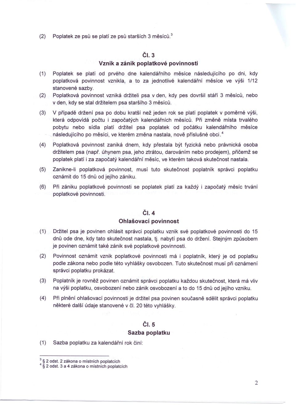 stanovené sazby. (2) Poplatková povinnost vzniká držiteli psa v den, kdy pes dovršil stáří 3 měsíců, nebo v den, kdy se stal držitelem psa staršího 3 měsíců.