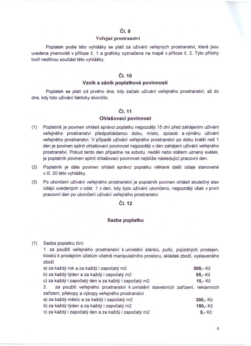 10 Vznik a zánik poplatkové povinnosti Poplatek se platí od prvého dne, kdy začalo užívání veřejného prostranství, až do dne, kdy toto užívání fakticky skončilo. ČI.