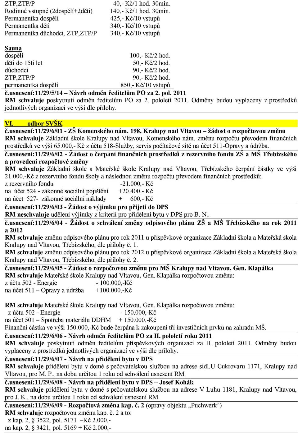 2011 RM schvaluje poskytnutí odměn ředitelům PO za 2. pololetí 2011. Odměny budou vyplaceny z prostředků jednotlivých organizací ve výši dle přílohy. VI. odbor SVŠK č.