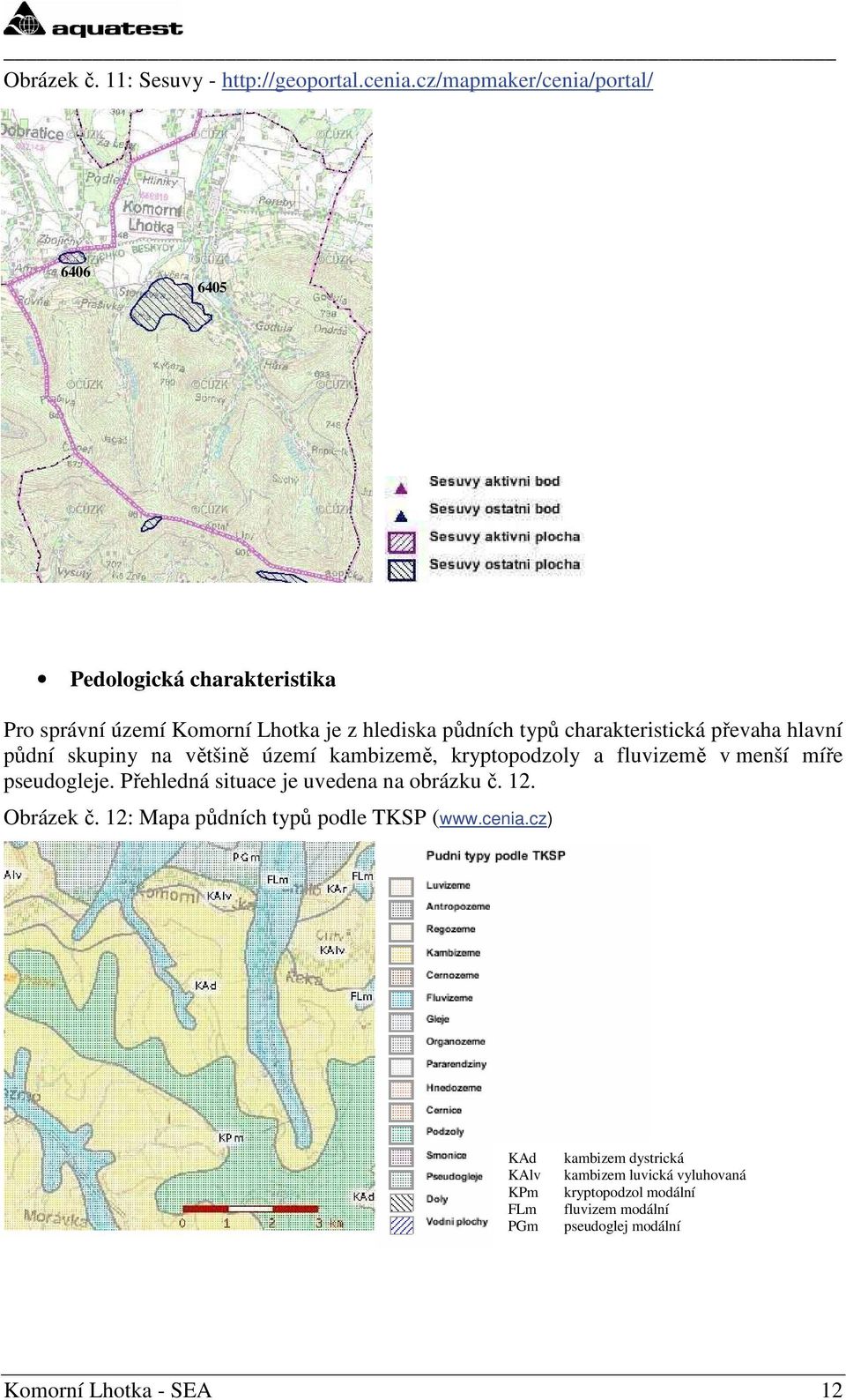 charakteristická převaha hlavní půdní skupiny na většině území kambizemě, kryptopodzoly a fluvizemě v menší míře pseudogleje.