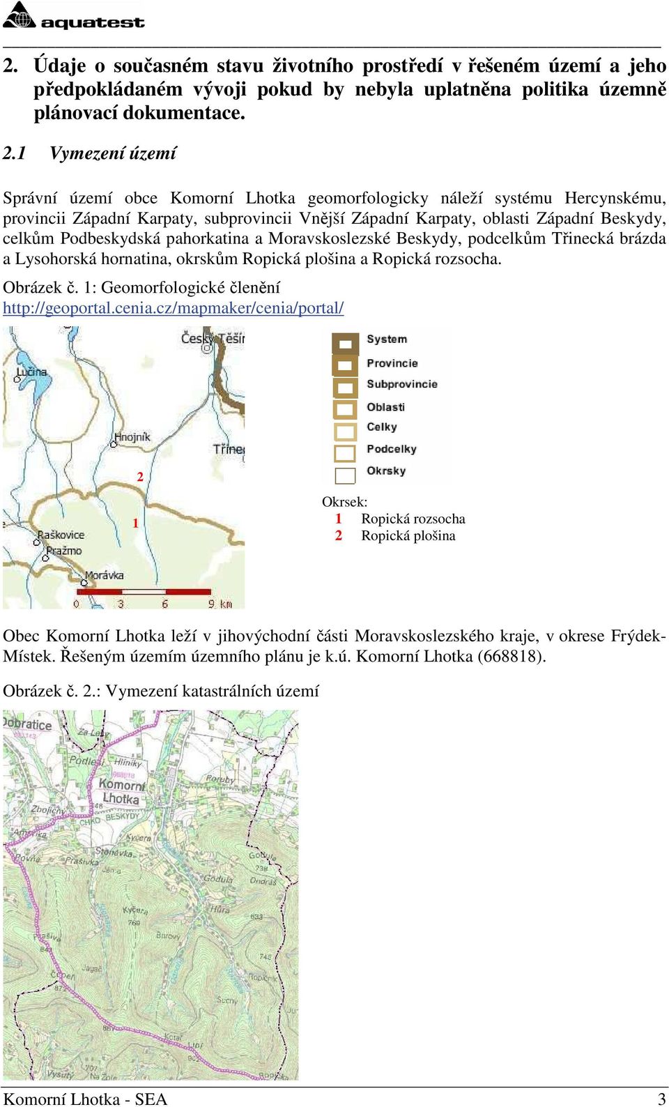 Podbeskydská pahorkatina a Moravskoslezské Beskydy, podcelkům Třinecká brázda a Lysohorská hornatina, okrskům Ropická plošina a Ropická rozsocha. Obrázek č.