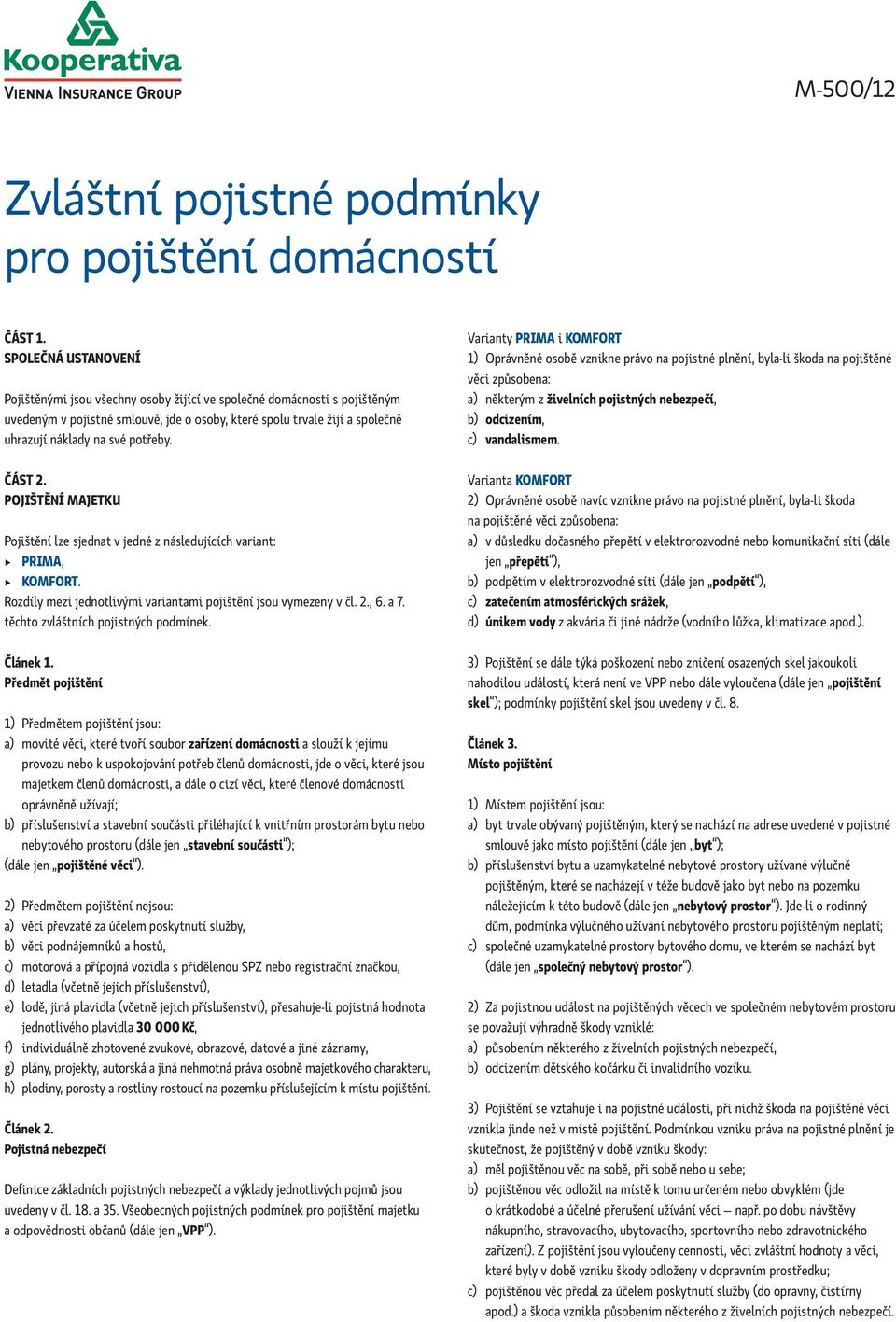 potřeby. ČÁST 2. POJIŠTĚNÍ MAJETKU Pojištění lze sjednat v jedné z následujících variant: PRIMA, KOMFORT. Rozdíly mezi jednotlivými variantami pojištění jsou vymezeny v čl. 2., 6. a 7.