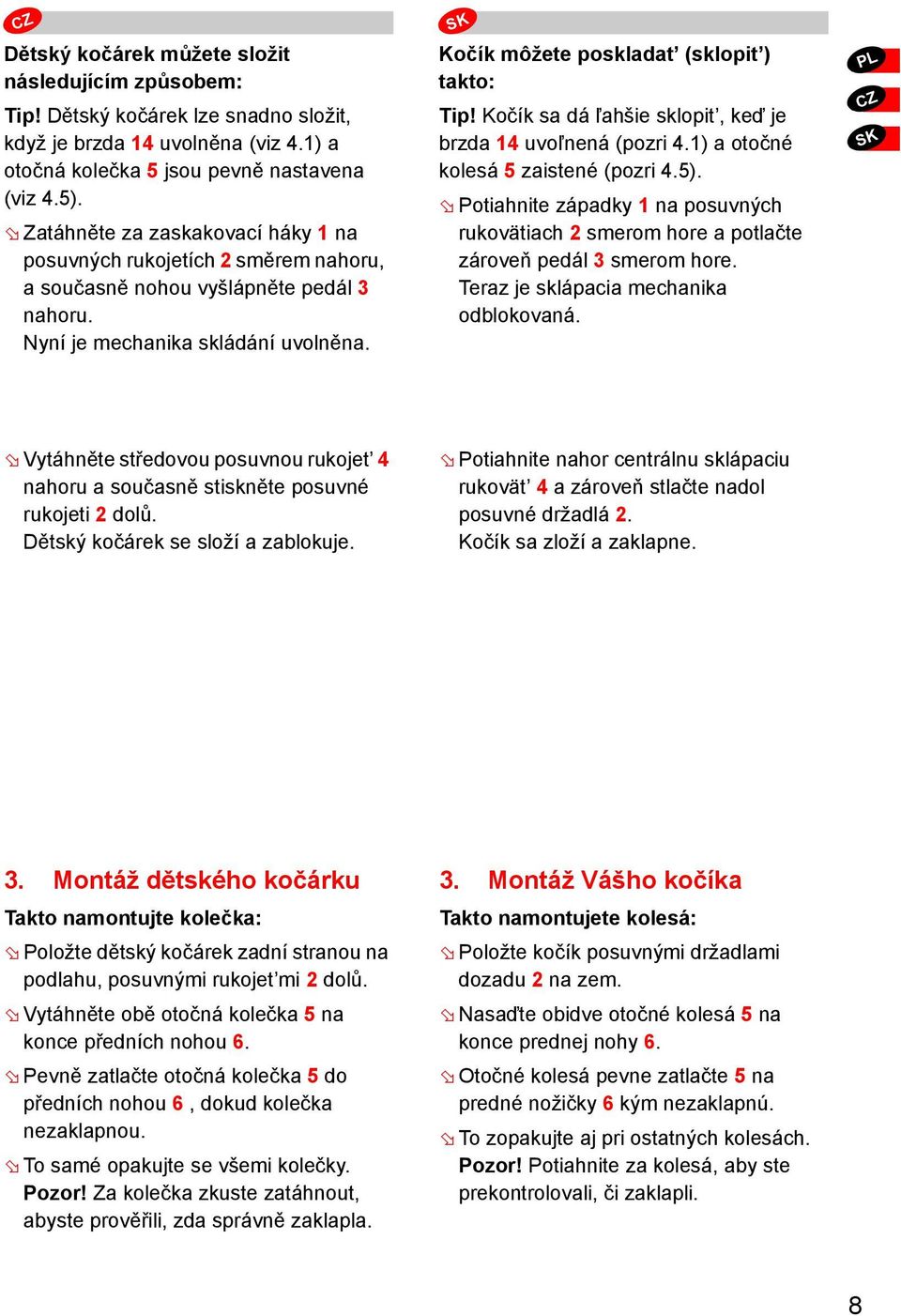 Kočík sa dá ľahšie sklopit, keď je brzda 14 uvoľnená (pozri 4.1) a otočné kolesá 5 zaistené (pozri 4.5).