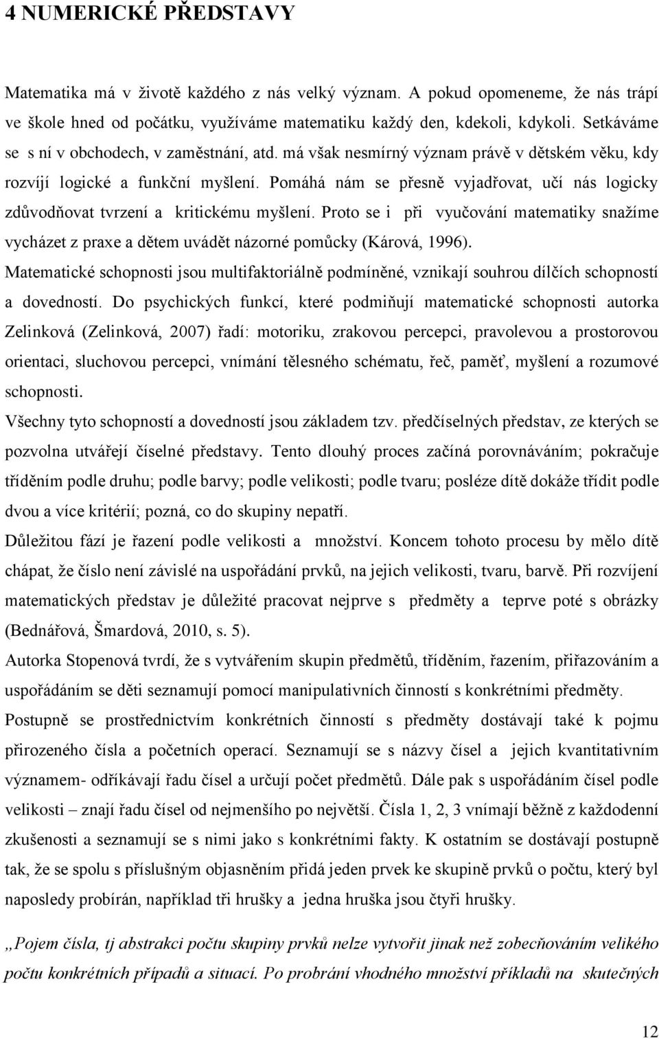 Pomáhá nám se přesně vyjadřovat, učí nás logicky zdůvodňovat tvrzení a kritickému myšlení. Proto se i při vyučování matematiky snažíme vycházet z praxe a dětem uvádět názorné pomůcky (Kárová, 1996).