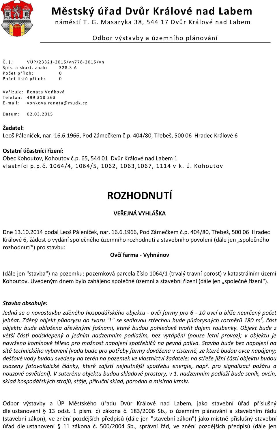 cz D a t u m : 0 2.0 3. 2 0 1 5 Žadatel: Leoš Páleníček, nar. 16.6.1966, Pod Zámečkem č.p. 404/80, Třebeš, 500 06 Hradec Králové 6 Ostatní účastníci řízení: Obec Kohoutov, Kohoutov č.p. 65, 544 01 Dvůr Králové nad Labem 1 vlastníci p.