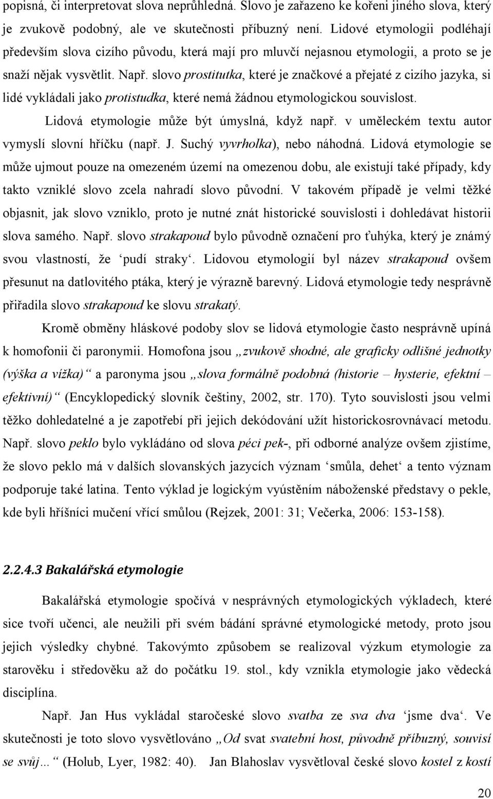 slovo prostitutka, které je značkové a přejaté z cizího jazyka, si lidé vykládali jako protistudka, které nemá žádnou etymologickou souvislost. Lidová etymologie může být úmyslná, když např.