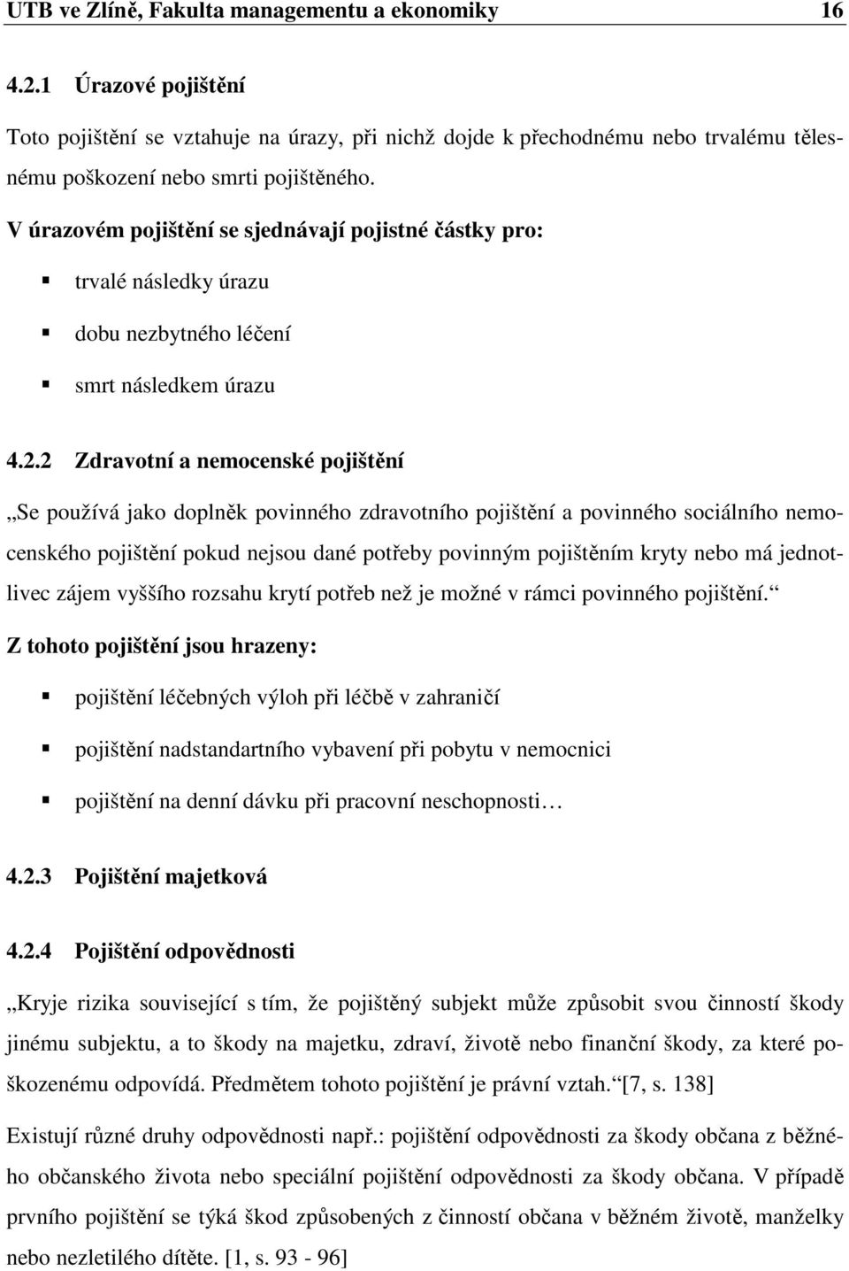 2 Zdravotní a nemocenské pojištění Se používá jako doplněk povinného zdravotního pojištění a povinného sociálního nemocenského pojištění pokud nejsou dané potřeby povinným pojištěním kryty nebo má