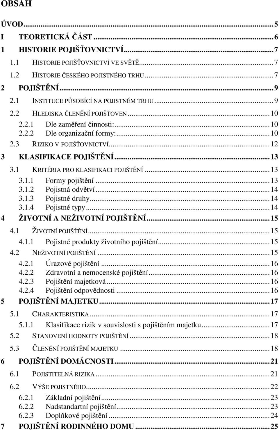 ..12 3 KLASIFIKACE POJIŠTĚNÍ...13 3.1 KRITÉRIA PRO KLASIFIKACI POJIŠTĚNÍ...13 3.1.1 Formy pojištění...13 3.1.2 Pojistná odvětví...14 3.1.3 Pojistné druhy...14 3.1.4 Pojistné typy.