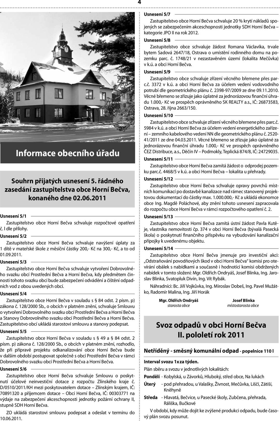 Usnesení 5/2 Zastupitelstvo obce Horní Bečva schvaluje navýšení úplaty za 1 dítě v mateřské škole z měsíční částky 200,- Kč na 300,- Kč, a to od 01.09.2011.