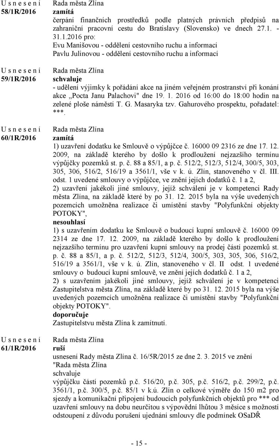 Pocta Janu Palachovi" dne 19. 1. 2016 od 16:00 do 18:00 hodin na zelené ploše náměstí T. G. Masaryka tzv. Gahurového prospektu, pořadatel: ***. zamítá 1) uzavření dodatku ke Smlouvě o výpůjčce č.