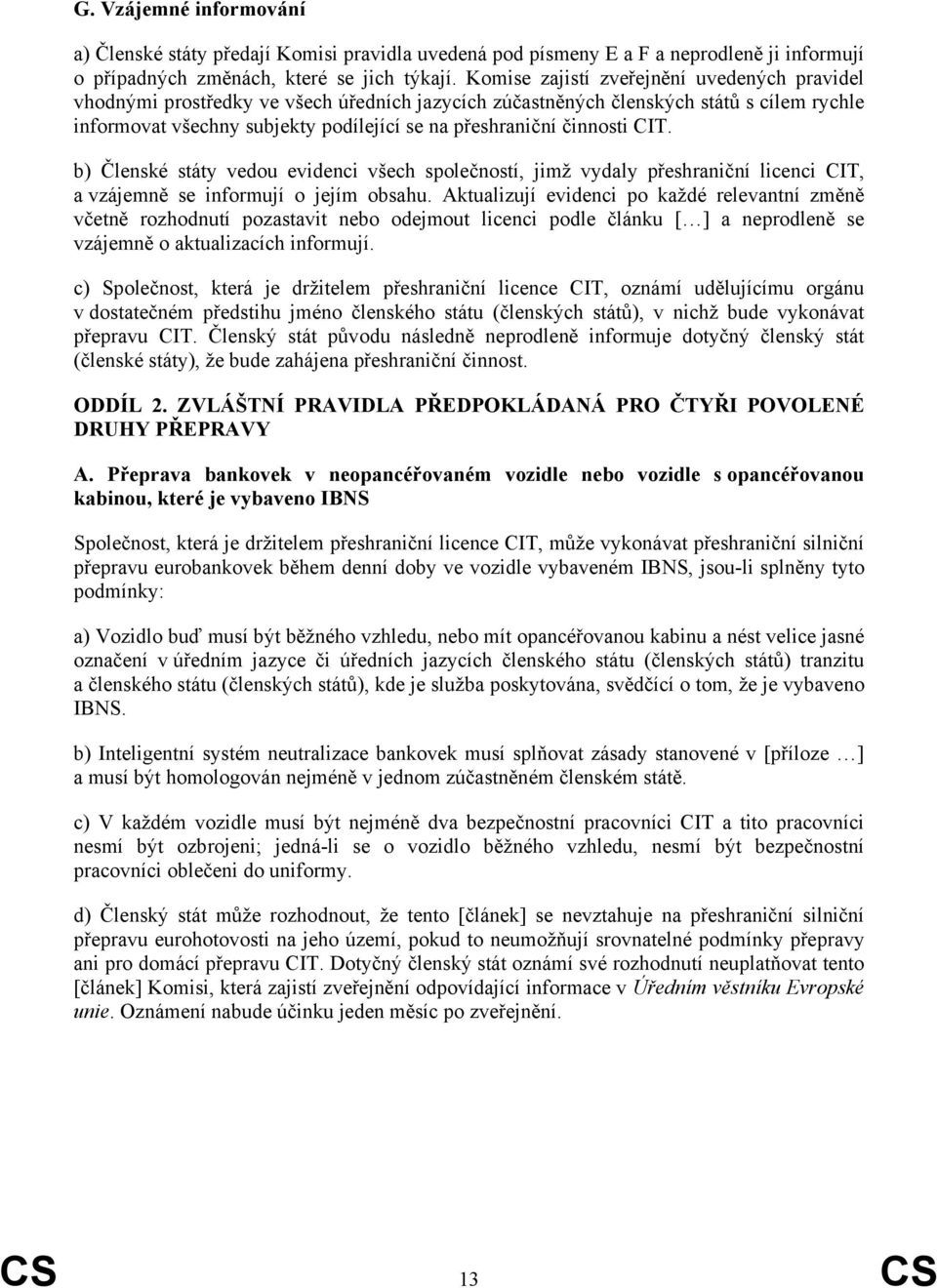 činnosti CIT. b) Členské státy vedou evidenci všech společností, jimž vydaly přeshraniční licenci CIT, a vzájemně se informují o jejím obsahu.