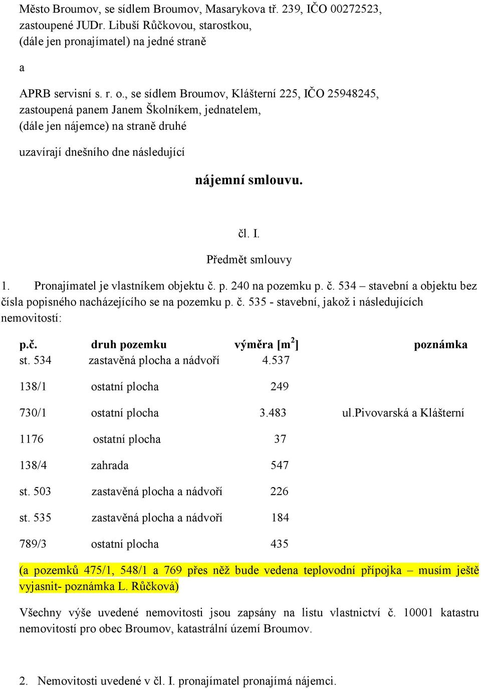 Pronajímatel je vlastníkem objektu č. p. 240 na pozemku p. č. 534 stavební a objektu bez čísla popisného nacházejícího se na pozemku p. č. 535 - stavební, jakož i následujících nemovitostí: p.č. druh pozemku výměra [m 2 ] poznámka st.