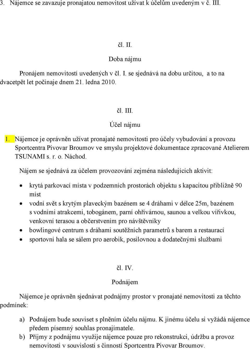 Nájemce je oprávněn užívat pronajaté nemovitosti pro účely vybudování a provozu Sportcentra Pivovar Broumov ve smyslu projektové dokumentace zpracované Atelierem TSUNAMI s. r. o. Náchod.