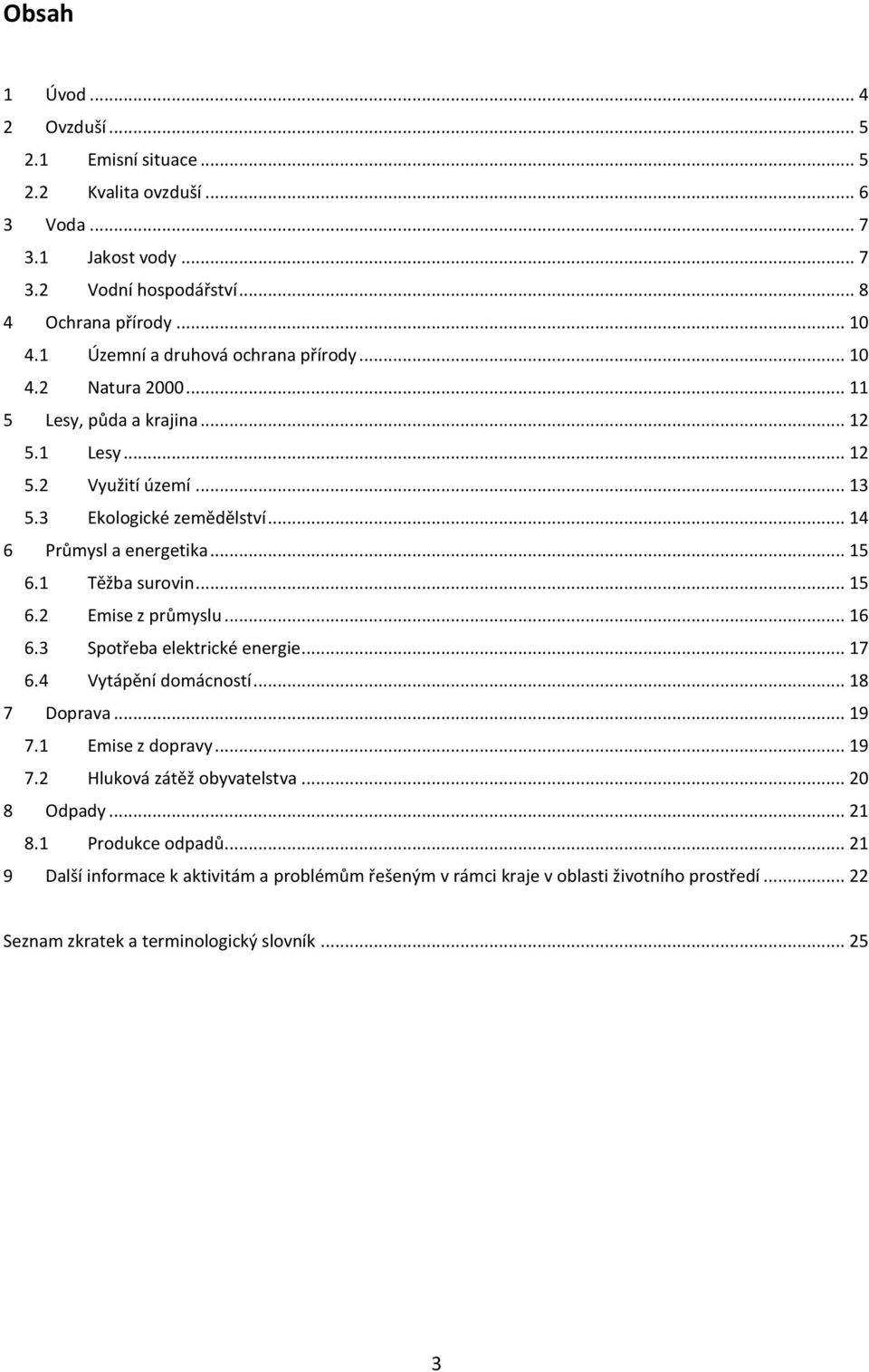 .. 15 6.1 Těžba surovin... 15 6.2 Emise z průmyslu... 16 6.3 Spotřeba elektrické energie... 17 6.4 Vytápění domácností... 18 7 Doprava... 19 7.1 Emise z dopravy... 19 7.2 Hluková zátěž obyvatelstva.