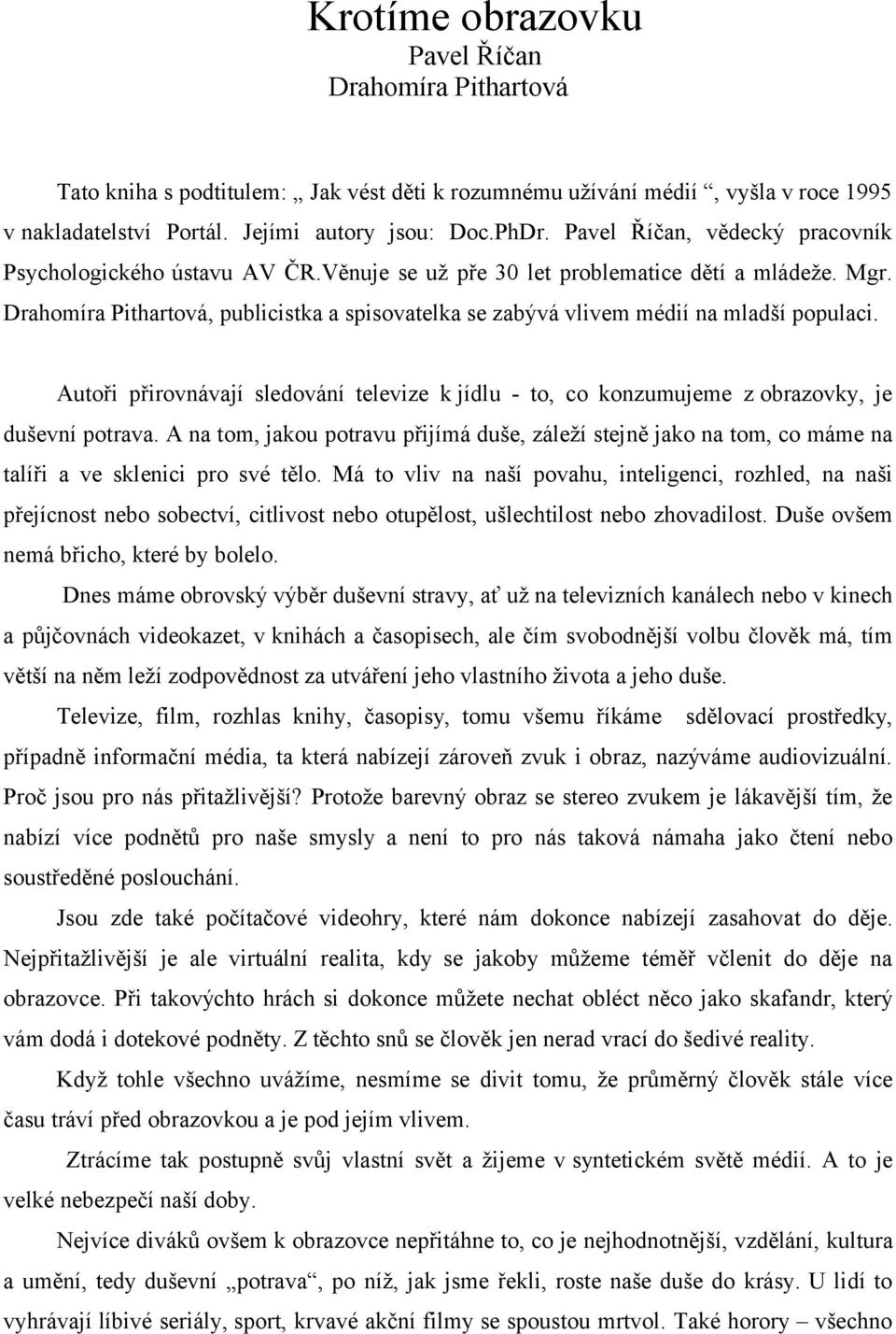 Drahomíra Pithartová, publicistka a spisovatelka se zabývá vlivem médií na mladší populaci. Autoři přirovnávají sledování televize k jídlu - to, co konzumujeme z obrazovky, je duševní potrava.