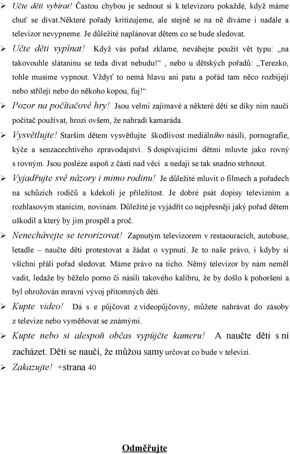 , nebo u dětských pořadů: Terezko, tohle musíme vypnout. Vždyť to nemá hlavu ani patu a pořád tam něco rozbíjejí nebo střílejí nebo do někoho kopou, fuj! Pozor na počítačové hry!