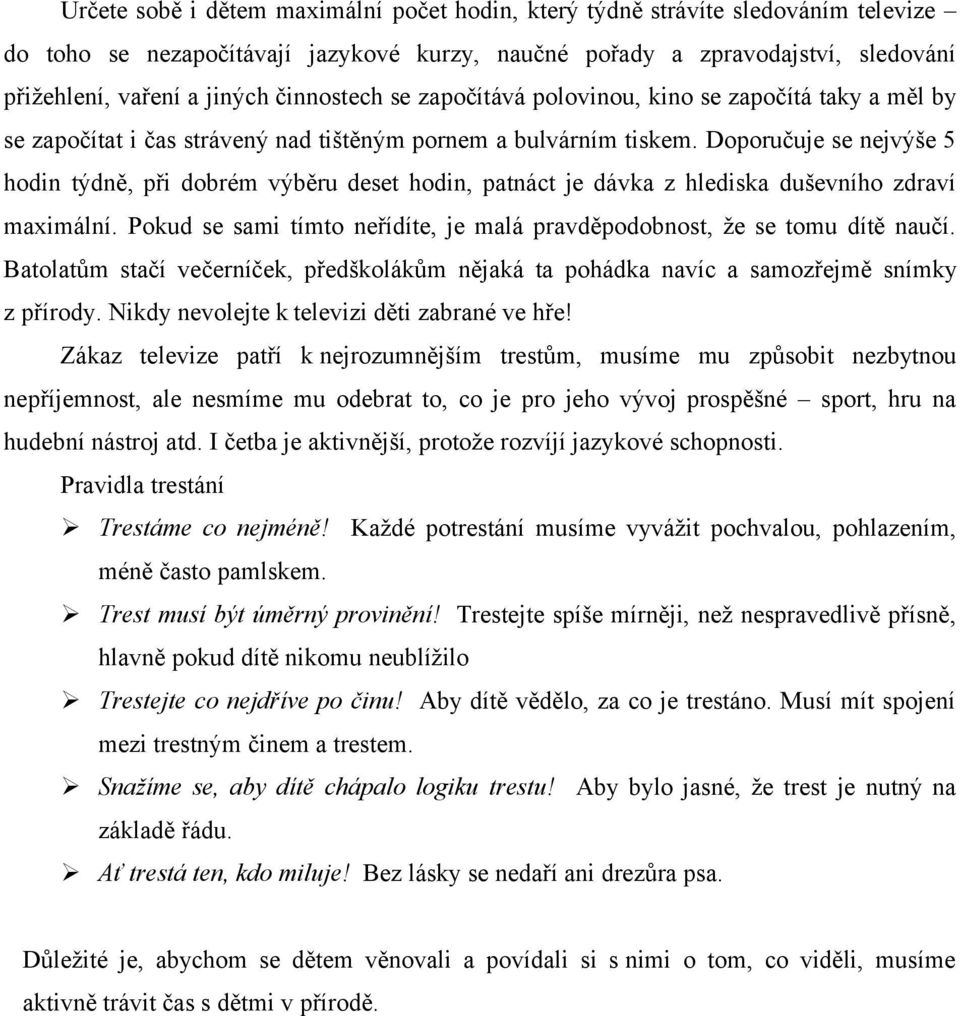 Doporučuje se nejvýše 5 hodin týdně, při dobrém výběru deset hodin, patnáct je dávka z hlediska duševního zdraví maximální.