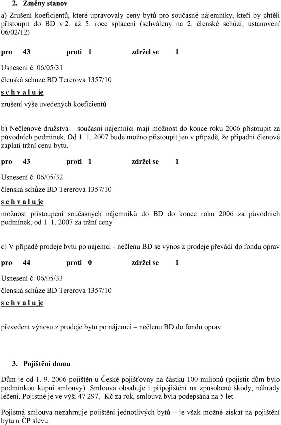 06/05/31 zrušení výše uvedených koeficientů b) Nečlenové družstva současní nájemníci mají možnost do konce roku 2006 přistoupit za původních podmínek. Od 1.