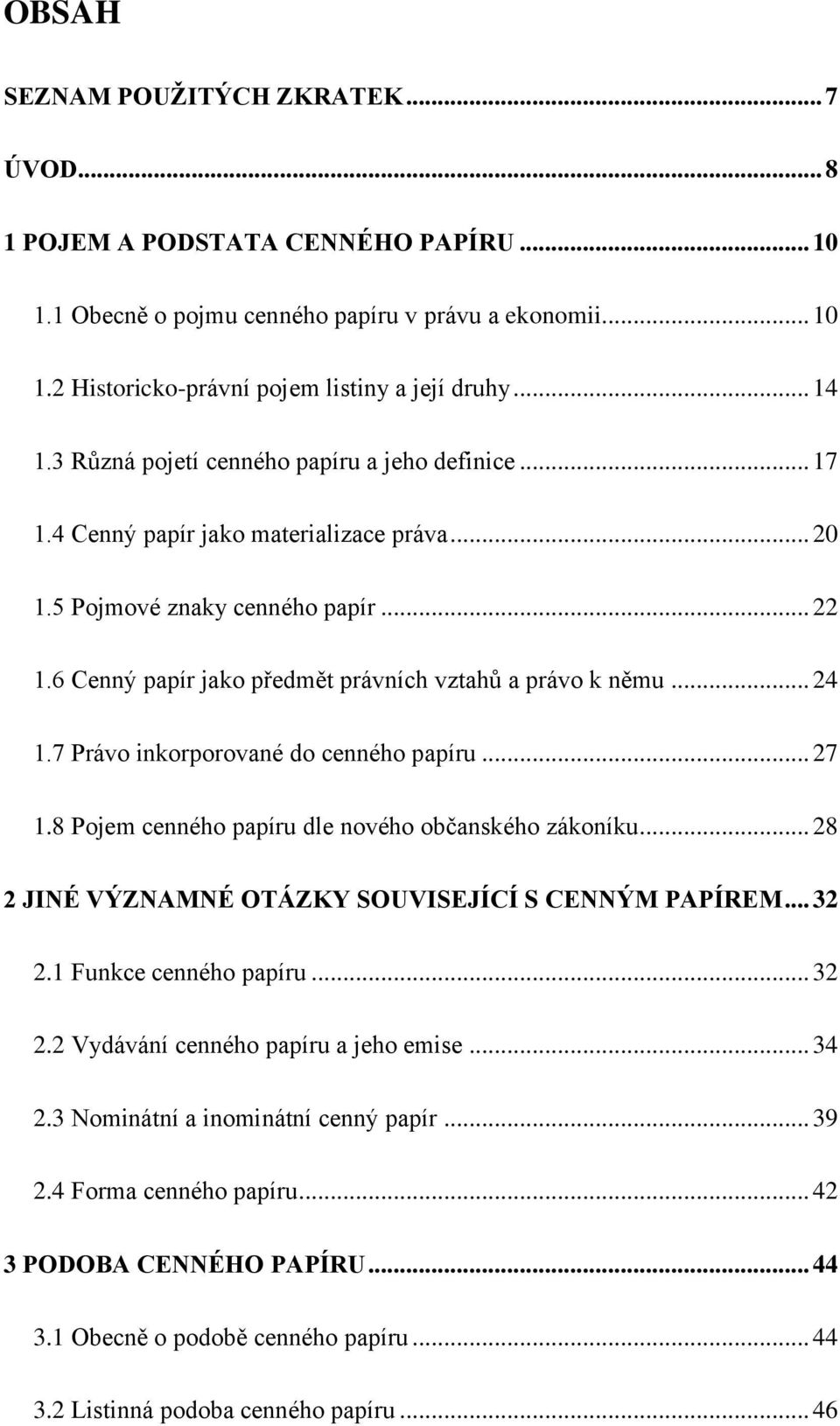.. 24 1.7 Právo inkorporované do cenného papíru... 27 1.8 Pojem cenného papíru dle nového občanského zákoníku... 28 2 JINÉ VÝZNAMNÉ OTÁZKY SOUVISEJÍCÍ S CENNÝM PAPÍREM... 32 2.1 Funkce cenného papíru.