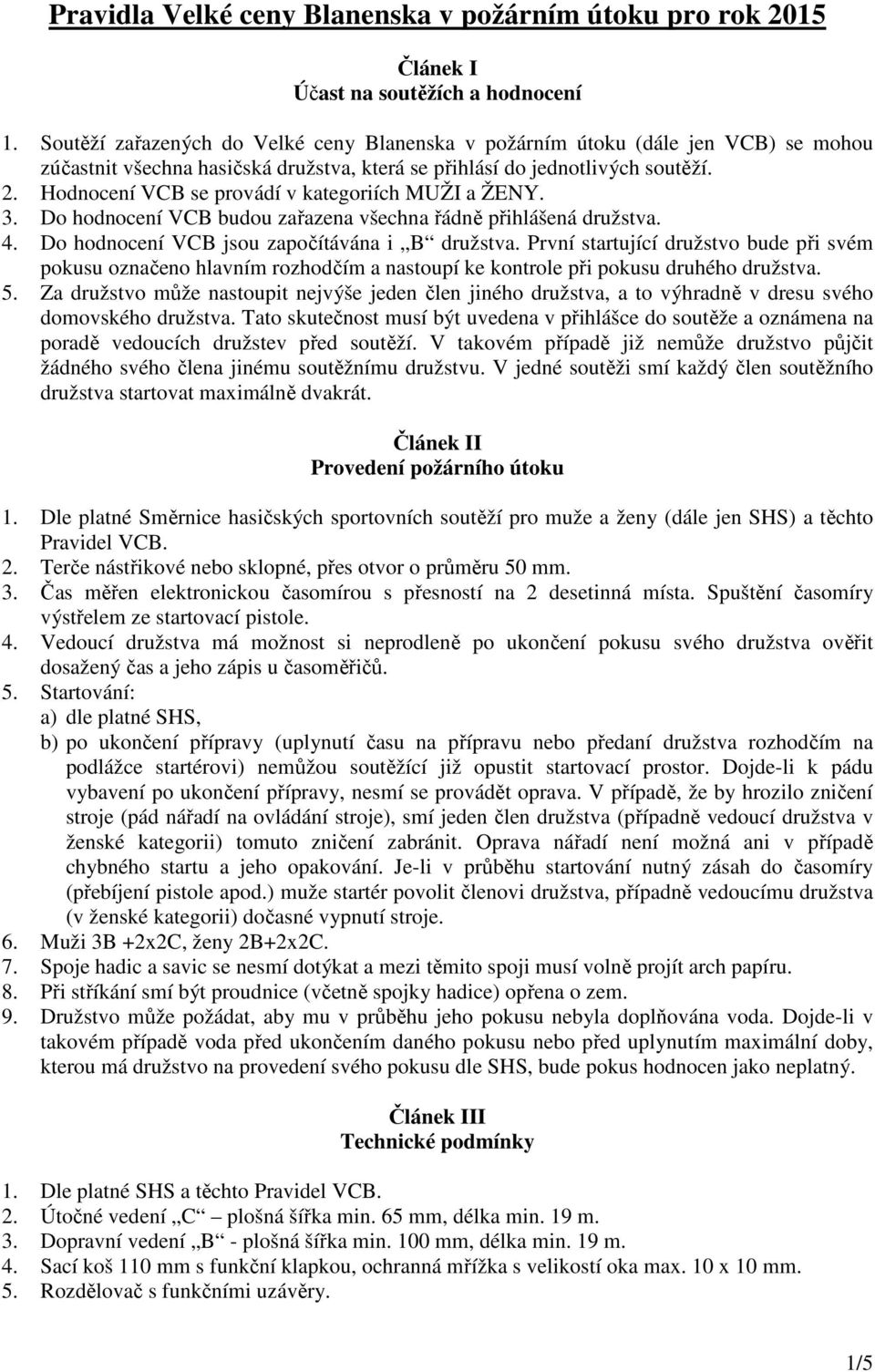 Hodnocení VCB se provádí v kategoriích MUŽI a ŽENY. 3. Do hodnocení VCB budou zařazena všechna řádně přihlášená družstva. 4. Do hodnocení VCB jsou započítávána i B družstva.