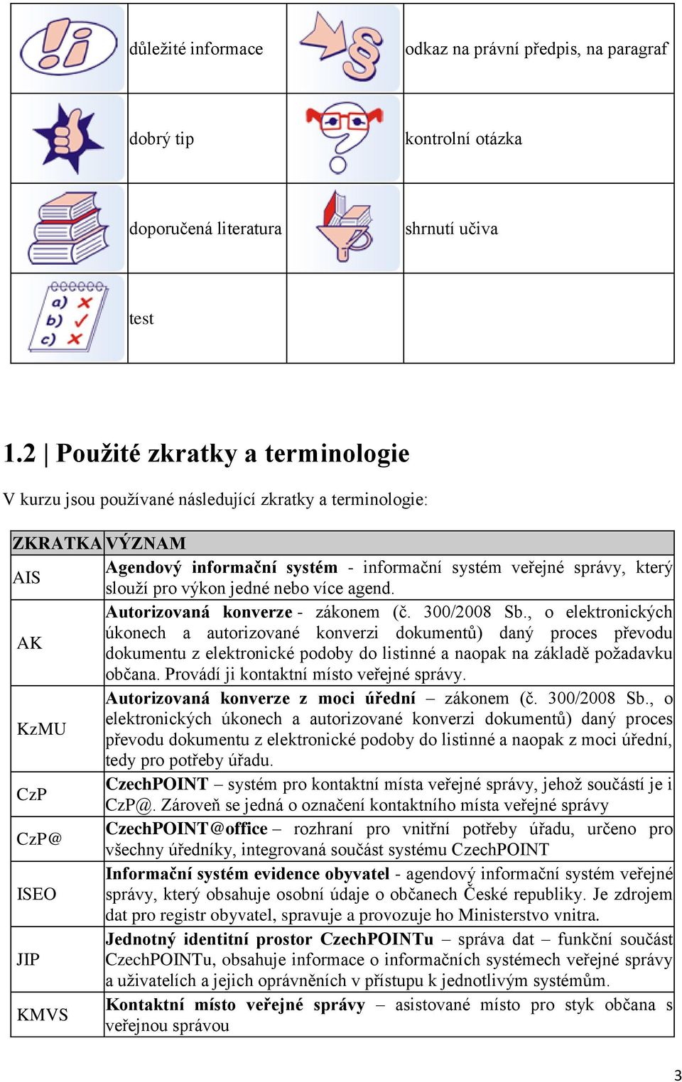 jedné nebo více agend. Autorizovaná konverze - zákonem (č. 300/2008 Sb.