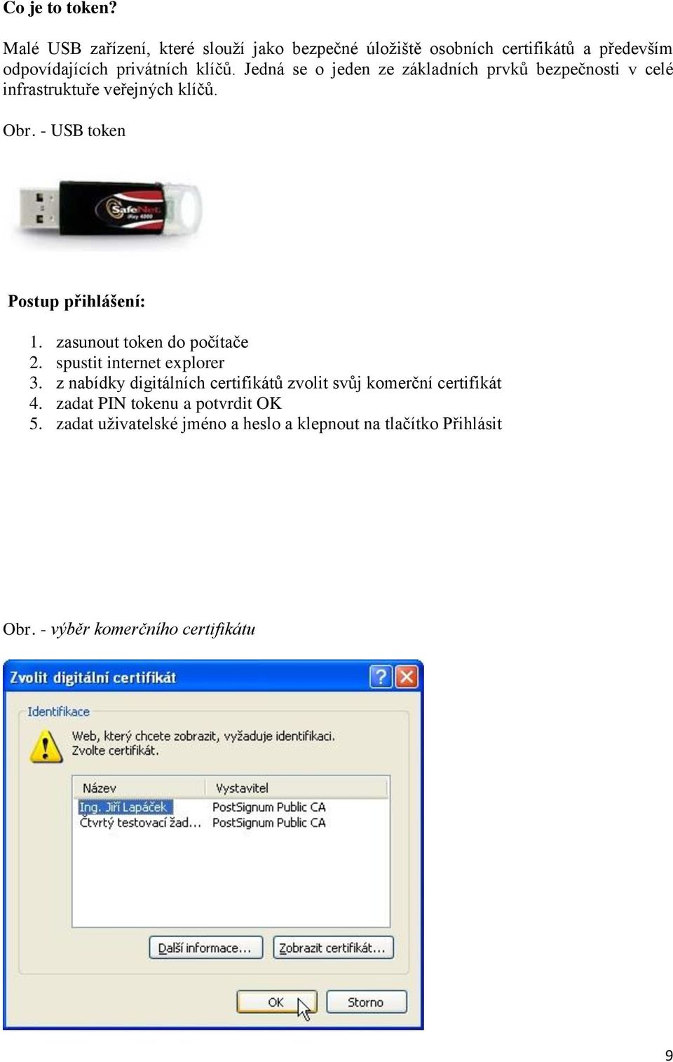 Jedná se o jeden ze základních prvků bezpečnosti v celé infrastruktuře veřejných klíčů. Obr. - USB token Postup přihlášení: 1.