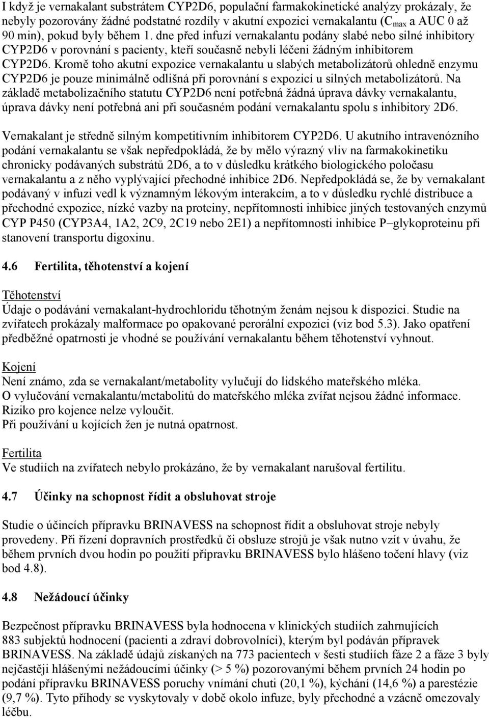 Kromě toho akutní expozice vernakalantu u slabých metabolizátorů ohledně enzymu CYP2D6 je pouze minimálně odlišná při porovnání s expozicí u silných metabolizátorů.